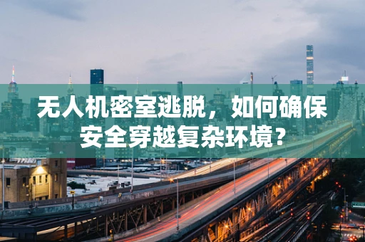 无人机密室逃脱，如何确保安全穿越复杂环境？