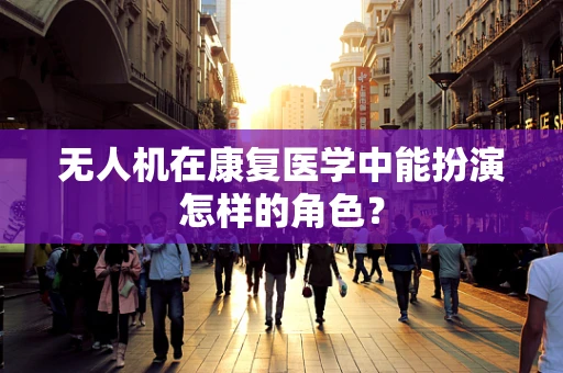 无人机在康复医学中能扮演怎样的角色？