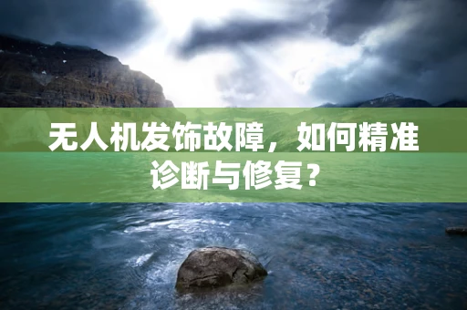 无人机发饰故障，如何精准诊断与修复？