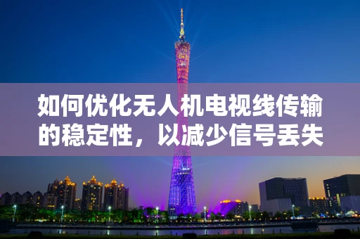 如何优化无人机电视线传输的稳定性，以减少信号丢失？