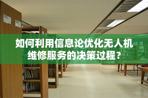 如何利用信息论优化无人机维修服务的决策过程？
