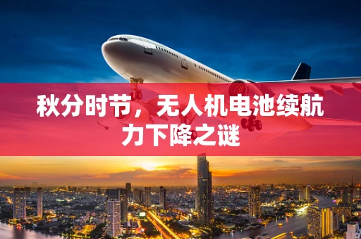 秋分时节，无人机电池续航力下降之谜