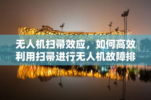 无人机扫帚效应，如何高效利用扫帚进行无人机故障排查？