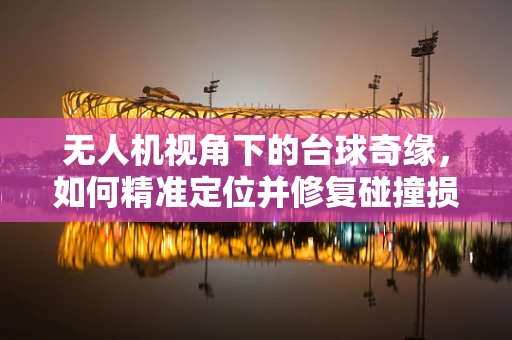 无人机视角下的台球奇缘，如何精准定位并修复碰撞损伤？