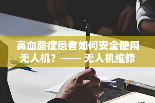 高血脂症患者如何安全使用无人机？—— 无人机维修中的健康考量
