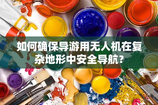 如何确保导游用无人机在复杂地形中安全导航？