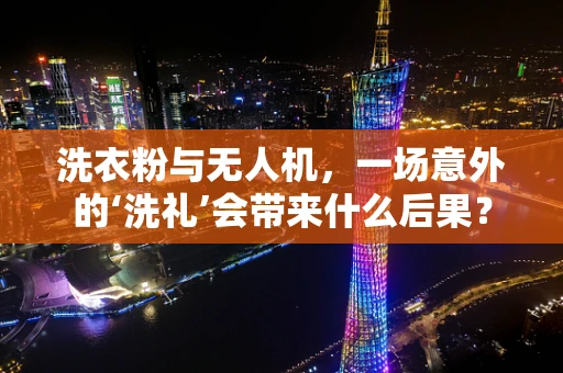洗衣粉与无人机，一场意外的‘洗礼’会带来什么后果？