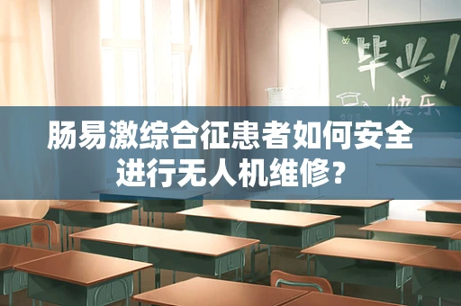 肠易激综合征患者如何安全进行无人机维修？