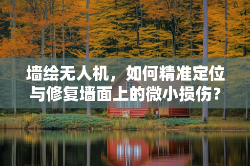 墙绘无人机，如何精准定位与修复墙面上的微小损伤？
