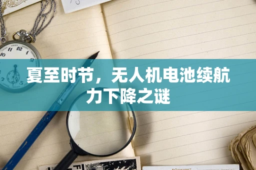 夏至时节，无人机电池续航力下降之谜