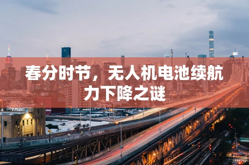 春分时节，无人机电池续航力下降之谜