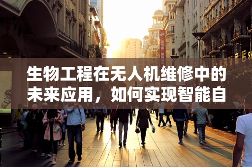 生物工程在无人机维修中的未来应用，如何实现智能自修复？