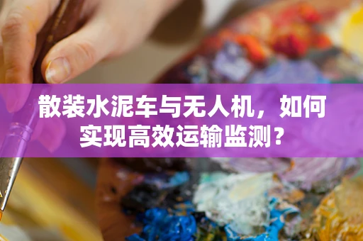 散装水泥车与无人机，如何实现高效运输监测？