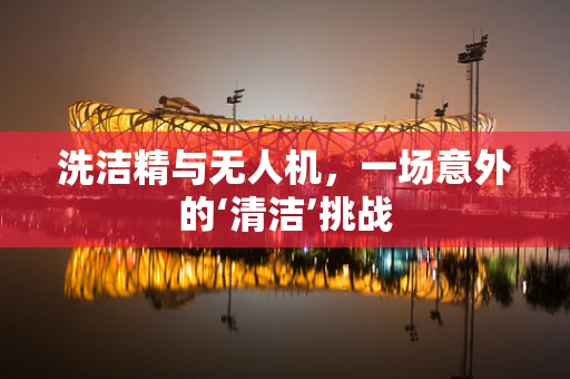 洗洁精与无人机，一场意外的‘清洁’挑战