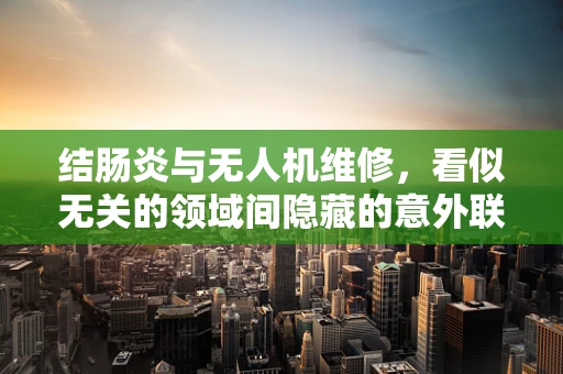 结肠炎与无人机维修，看似无关的领域间隐藏的意外联系？