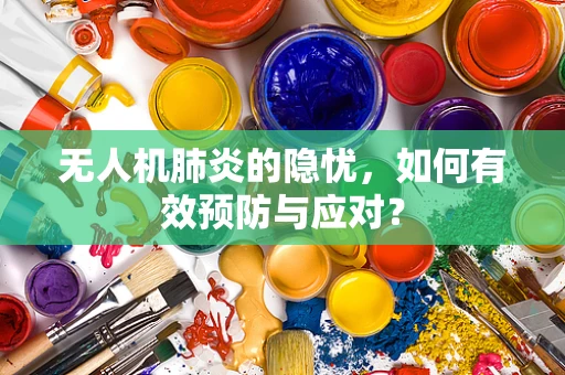 无人机肺炎的隐忧，如何有效预防与应对？