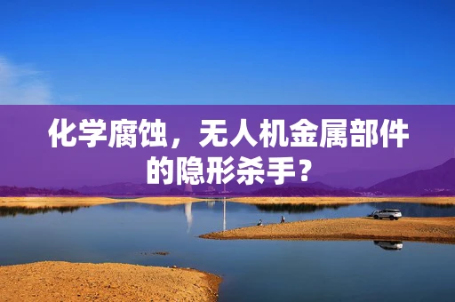 化学腐蚀，无人机金属部件的隐形杀手？