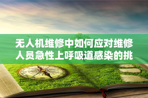 无人机维修中如何应对维修人员急性上呼吸道感染的挑战？