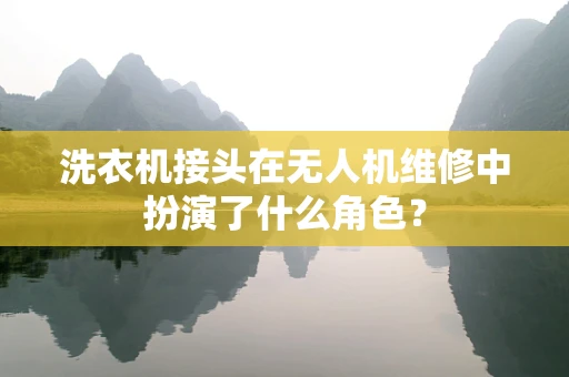 洗衣机接头在无人机维修中扮演了什么角色？