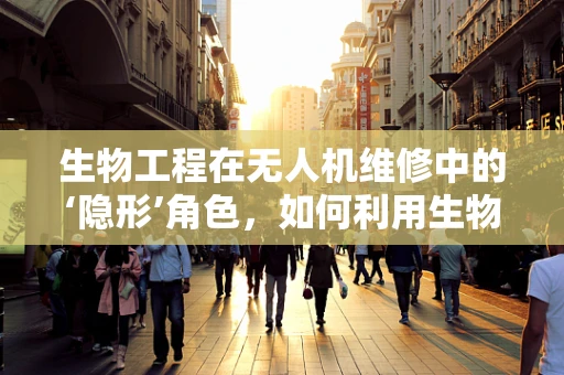 生物工程在无人机维修中的‘隐形’角色，如何利用生物启发性设计提升无人机耐用性？