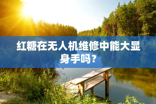 红糖在无人机维修中能大显身手吗？