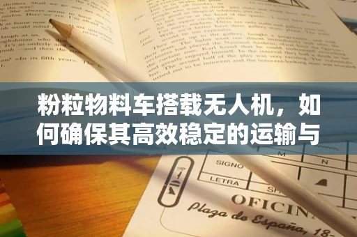 粉粒物料车搭载无人机，如何确保其高效稳定的运输与监控？