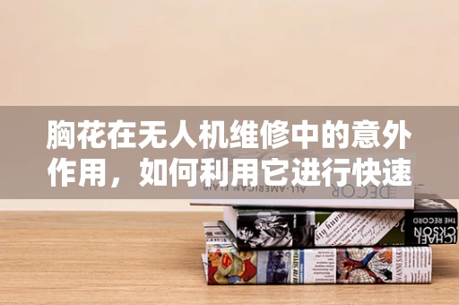 胸花在无人机维修中的意外作用，如何利用它进行快速定位与识别？