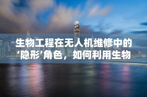 生物工程在无人机维修中的‘隐形’角色，如何利用生物启发进行故障诊断？