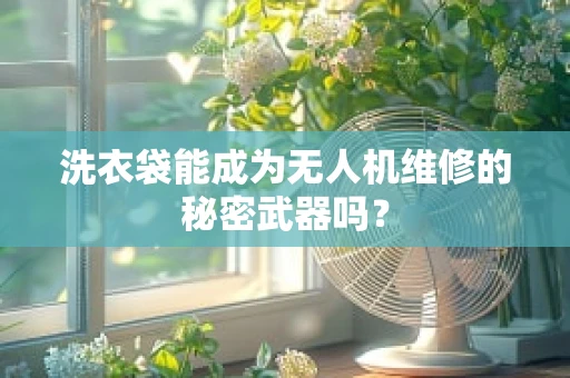 洗衣袋能成为无人机维修的秘密武器吗？