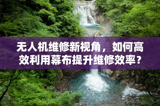 无人机维修新视角，如何高效利用幕布提升维修效率？