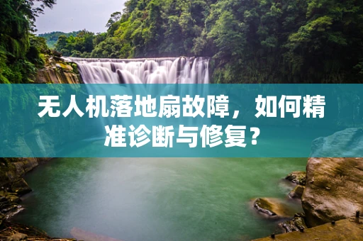 无人机落地扇故障，如何精准诊断与修复？