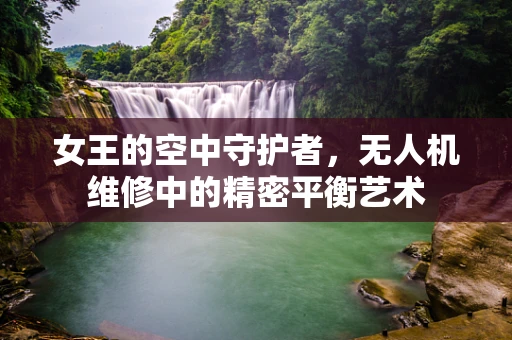 女王的空中守护者，无人机维修中的精密平衡艺术