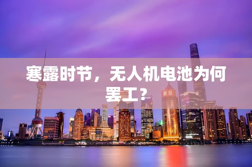 寒露时节，无人机电池为何罢工？