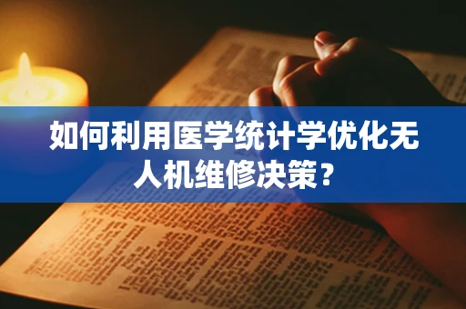 如何利用医学统计学优化无人机维修决策？