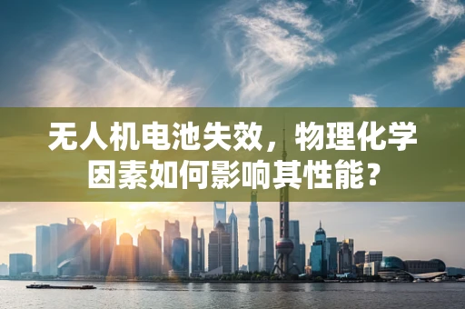 无人机电池失效，物理化学因素如何影响其性能？