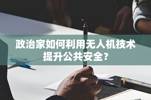 政治家如何利用无人机技术提升公共安全？