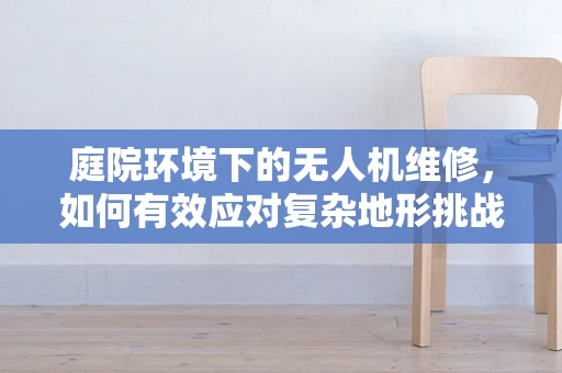 庭院环境下的无人机维修，如何有效应对复杂地形挑战？