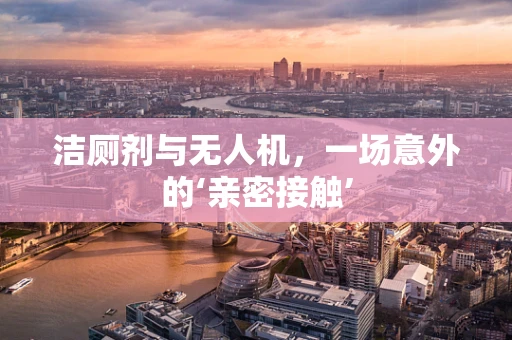 洁厕剂与无人机，一场意外的‘亲密接触’