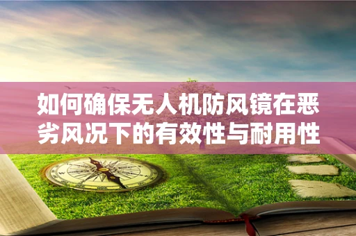 如何确保无人机防风镜在恶劣风况下的有效性与耐用性？