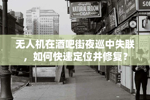 无人机在酒吧街夜巡中失联，如何快速定位并修复？