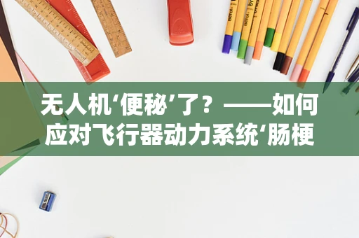 无人机‘便秘’了？——如何应对飞行器动力系统‘肠梗阻’？