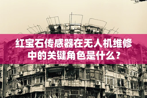 红宝石传感器在无人机维修中的关键角色是什么？