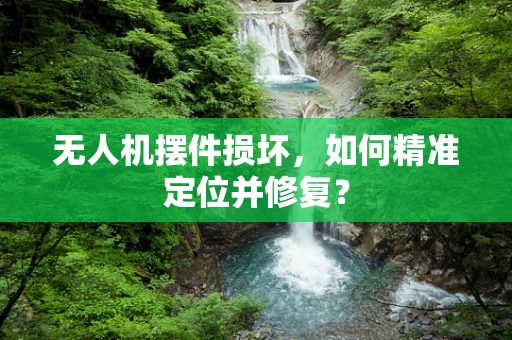 无人机摆件损坏，如何精准定位并修复？