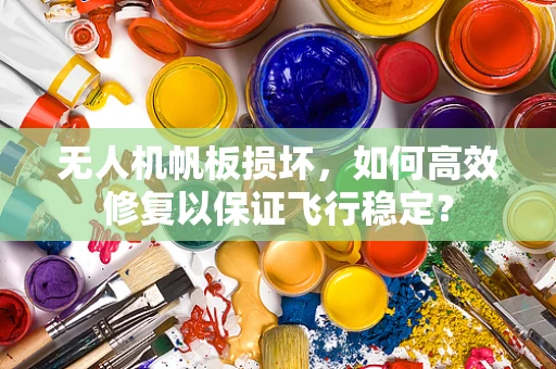 无人机帆板损坏，如何高效修复以保证飞行稳定？