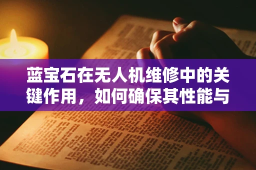 蓝宝石在无人机维修中的关键作用，如何确保其性能与耐用性？