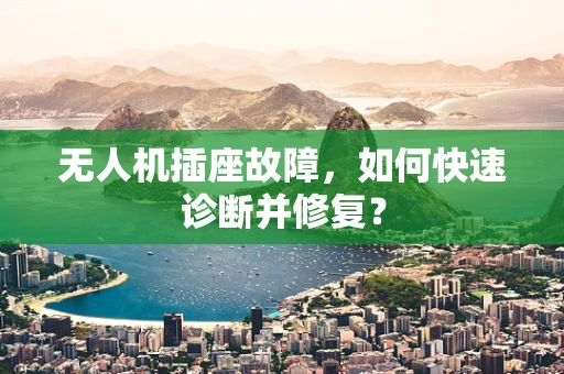 无人机插座故障，如何快速诊断并修复？