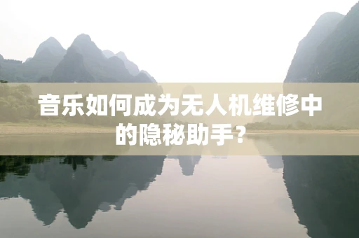 音乐如何成为无人机维修中的隐秘助手？