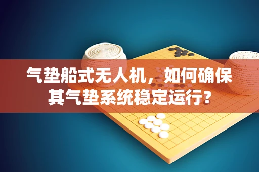 气垫船式无人机，如何确保其气垫系统稳定运行？