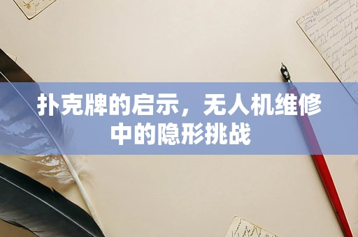 扑克牌的启示，无人机维修中的隐形挑战
