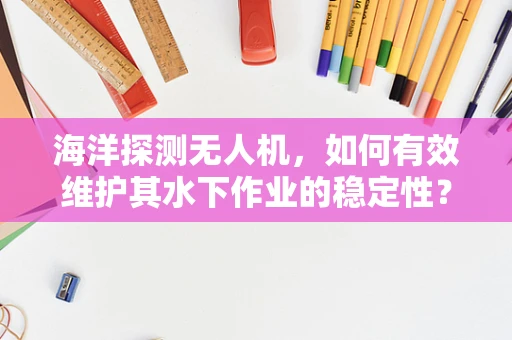 海洋探测无人机，如何有效维护其水下作业的稳定性？
